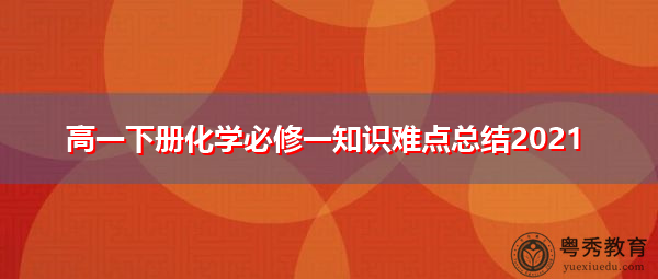 高一下册化学必修一知识难点总结2021 高一下册化学必修一知识难点总结2021