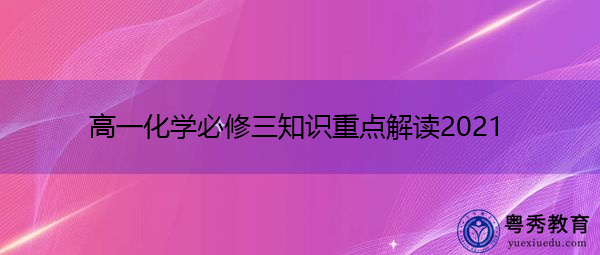 高一化学必修三知识重点解读2021 高一化学必修三知识重点解读2021