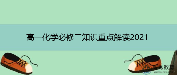 高一化学必修三知识重点解读2021 高一化学必修三知识重点解读2021