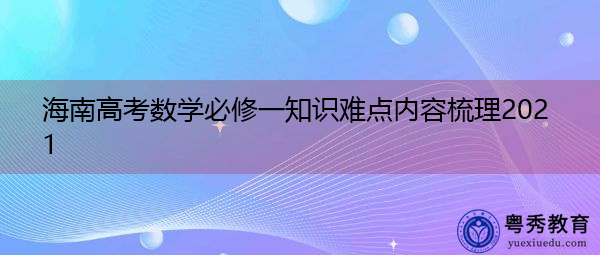 海南高考数学必修一知识难点内容梳理2021 海南高考数学必修一知识难点内容梳理2021