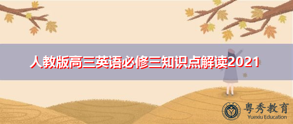 人教版高三英语必修三知识点解读2021 人教版高三英语必修三知识点解读2021