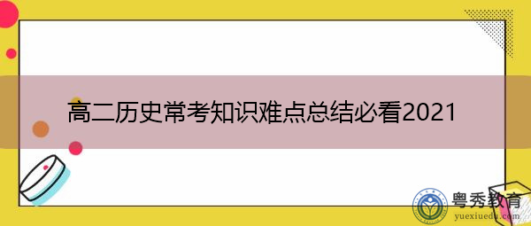 高二历史常考知识难点总结必看2021 高二历史常考知识难点总结必看2021