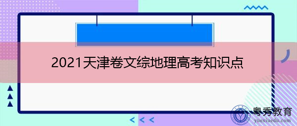 2021天津卷文综地理高考知识点 2021天津卷文综地理高考知识点
