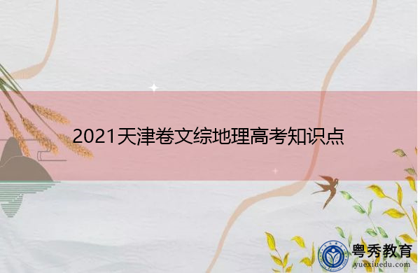 2021天津卷文综地理高考知识点 2021天津卷文综地理高考知识点