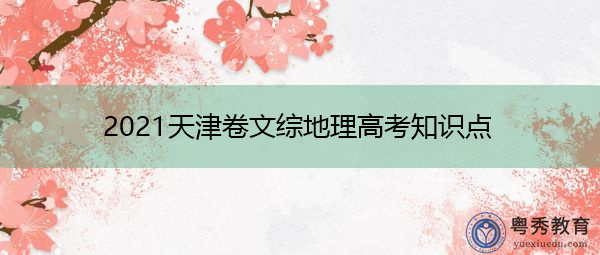 2021天津卷文综地理高考知识点 2021天津卷文综地理高考知识点
