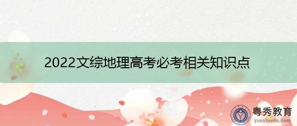 2022文综地理高考必考相关知识点 2022文综地理高考必考相关知识点