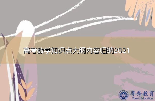 高考数学知识点大纲内容归纳2021 高考数学知识点大纲内容归纳2021