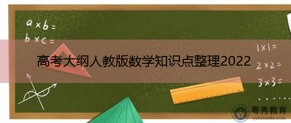 高考大纲人教版数学知识点整理2022 高考大纲人教版数学知识点整理2022
