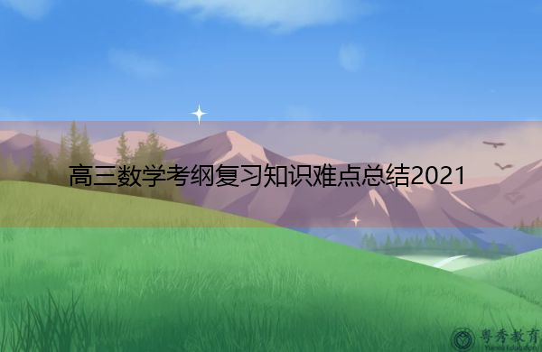 高三数学考纲复习知识难点总结2021