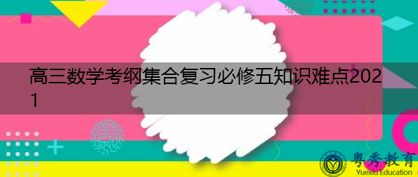 高三数学考纲集合复习必修五知识难点2021