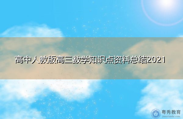 高中人教版高三数学知识点资料总结2021 高中人教版高三数学知识点资料总结2021