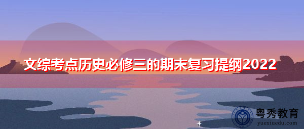 文综考点历史必修三的期末复习提纲2022 文综考点历史必修三的期末复习提纲2022