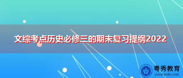 文综考点历史必修三的期末复习提纲2022 文综考点历史必修三的期末复习提纲2022