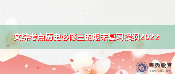 文综考点历史必修三的期末复习提纲2022 文综考点历史必修三的期末复习提纲2022