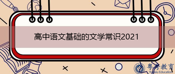 高中语文基础的文学常识2021 高中语文基础的文学常识2021