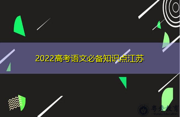 2022高考语文必备知识点江苏 2022高考语文必备知识点江苏