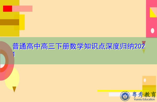 普通高中高三下册数学知识点深度归纳2021 普通高中高三下册数学知识点深度归纳2021