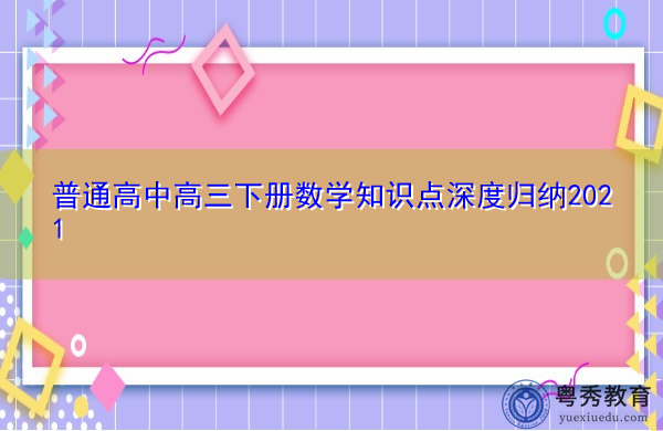 普通高中高三下册数学知识点深度归纳2021 普通高中高三下册数学知识点深度归纳2021