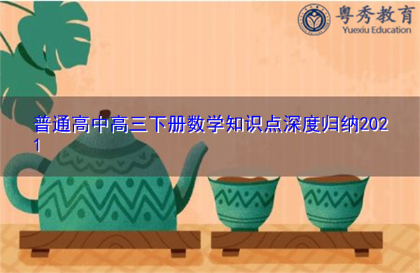 普通高中高三下册数学知识点深度归纳2021 普通高中高三下册数学知识点深度归纳2021