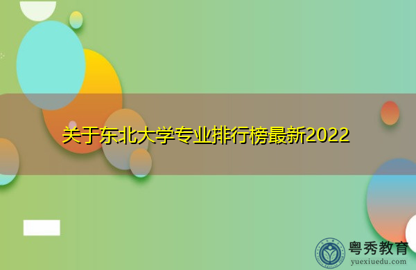 关于东北大学专业排行榜最新2022