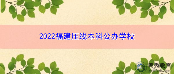 2022福建压线本科公办学校 2022福建压线本科公办学校
