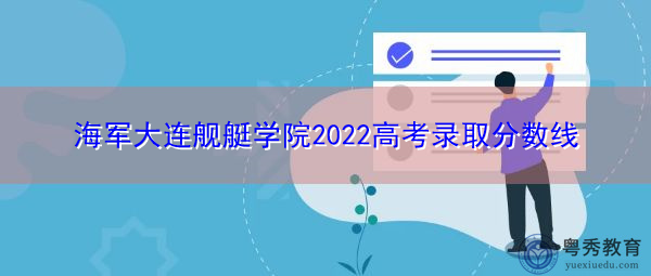 海军大连舰艇学院2022高考录取分数线 海军大连舰艇学院2022高考录取分数线