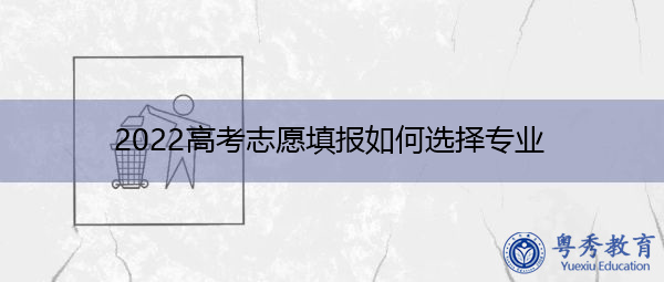 2022高考志愿填报如何选择专业 2022高考志愿填报如何选择专业