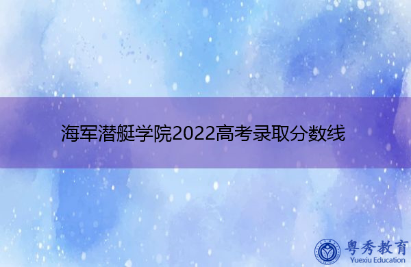 海军潜艇学院2022高考录取分数线