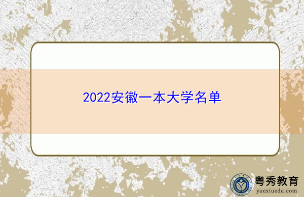 2022安徽一本大学名单 2022安徽一本大学名单