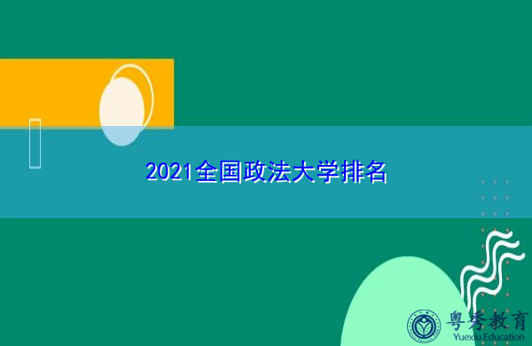 2021全国政法大学排名 2021全国政法大学排名