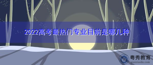 2022高考最热门专业目前是哪几种