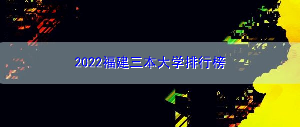 2022福建三本大学排行榜