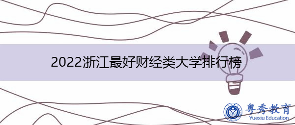 2022浙江最好财经类大学排行榜 2022浙江最好财经类大学排行榜
