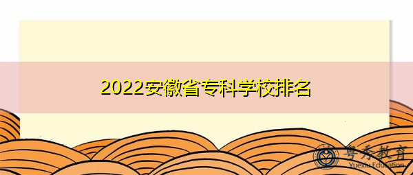 2022安徽省专科学校排名