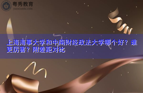 上海海事大学和中南财经政法大学哪个好?谁更厉害?附差距对比 上海海事大学和中南财经政法大学哪个好?谁更厉害?附差距对比