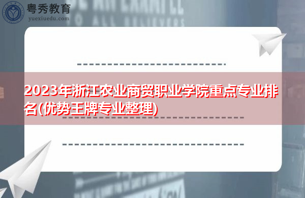 2023年浙江农业商贸职业学院重点专业排名(优势王牌专业整理)