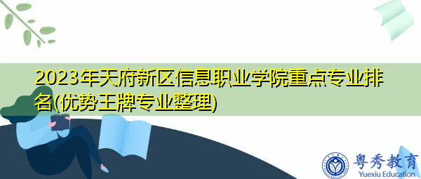 2023年天府新区信息职业学院重点专业排名(优势王牌专业整理)