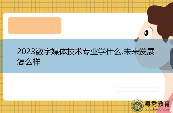 2023数字媒体技术专业学什么,未来发展怎么样