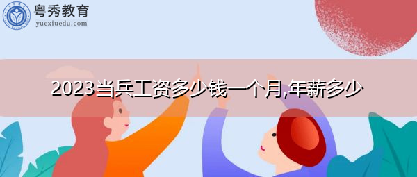 2023当兵工资多少钱一个月,年薪多少