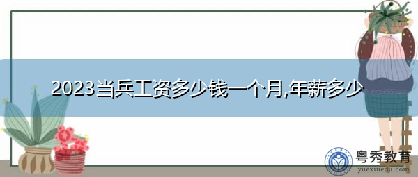 2023当兵工资多少钱一个月,年薪多少