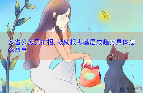 多省公务员扩招,鼓励报考基层成趋势具体怎么回事