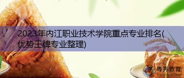 2023年内江职业技术学院重点专业排名(优势王牌专业整理)