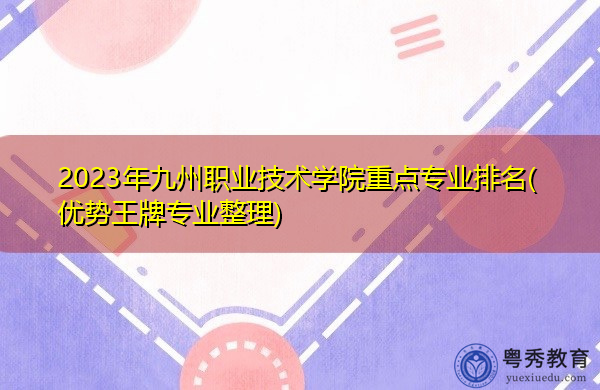 2023年九州职业技术学院重点专业排名(优势王牌专业整理) 2023年九州职业技术学院重点专业排名(优势王牌专业整理)