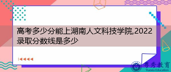 高考多少分能上湖南人文科技学院,2022录取分数线是多少 高考多少分能上湖南人文科技学院,2022录取分数线是多少