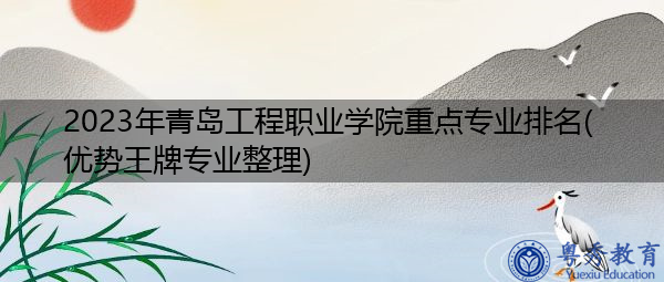 2023年青岛工程职业学院重点专业排名(优势王牌专业整理) 2023年青岛工程职业学院重点专业排名(优势王牌专业整理)