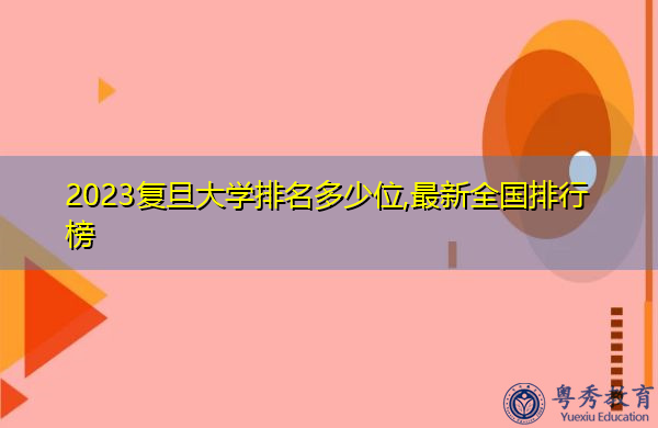 2023复旦大学排名多少位,最新全国排行榜 2023复旦大学排名多少位,最新全国排行榜