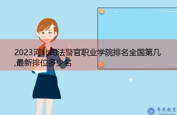 2023河北司法警官职业学院排名全国第几,最新排位多少名