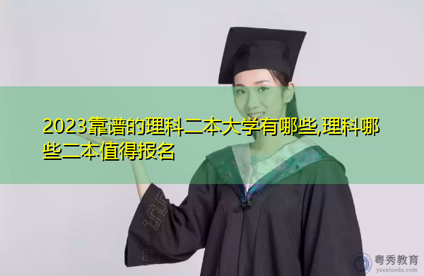 2023靠谱的理科二本大学有哪些,理科哪些二本值得报名