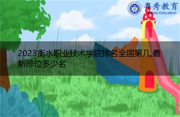 2023衡水职业技术学院排名全国第几,最新排位多少名 2023衡水职业技术学院排名全国第几,最新排位多少名