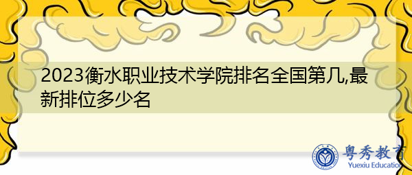 2023衡水职业技术学院排名全国第几,最新排位多少名 2023衡水职业技术学院排名全国第几,最新排位多少名
